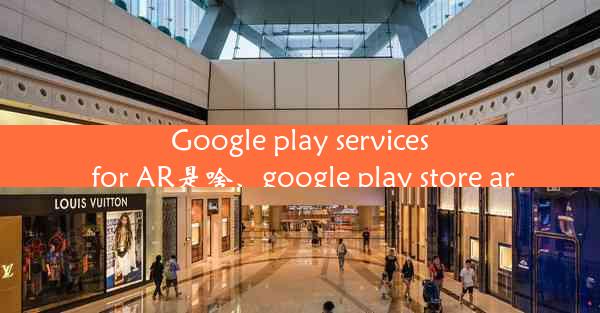 Google play services for AR是啥、google play store ar