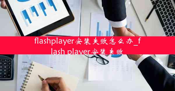 flashplayer安装失败怎么办_flash player安装失败