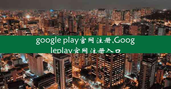 google play官网注册,Googleplay官网注册入口