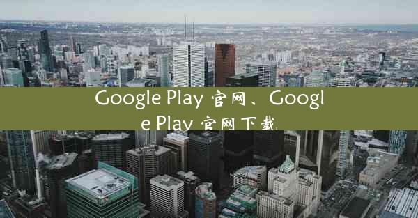 Google Play 官网、Google Play 官网下载