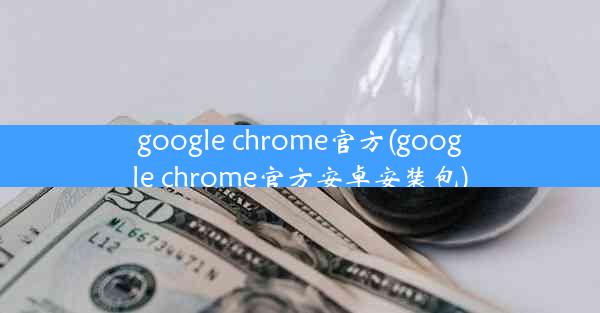 google chrome官方(google chrome官方安卓安装包)