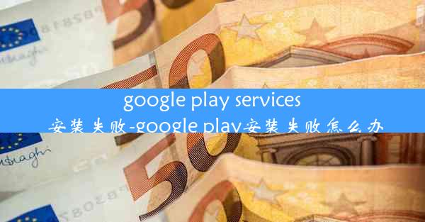 google play services 安装失败-google play安装失败怎么办