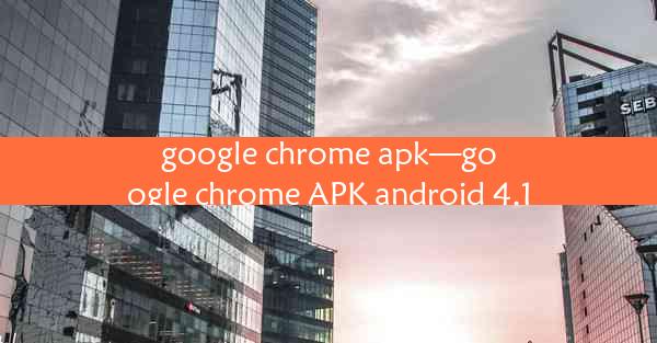 google chrome apk—google chrome APK android 4.1