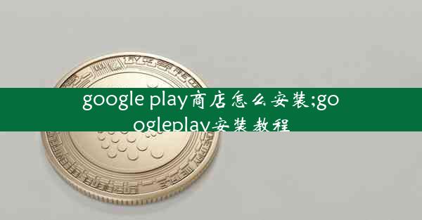 google play商店怎么安装;googleplay安装教程