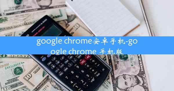 google chrome安卓手机-google chrome 手机版