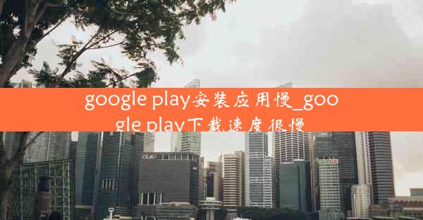 google play安装应用慢_google play下载速度很慢