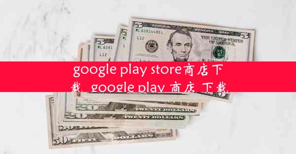 google play store商店下载_google play 商店 下载