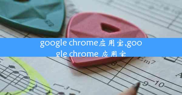 google chrome应用宝,google chrome 应用宝