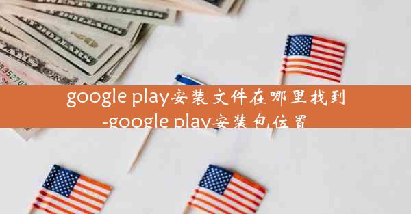 google play安装文件在哪里找到-google play安装包位置