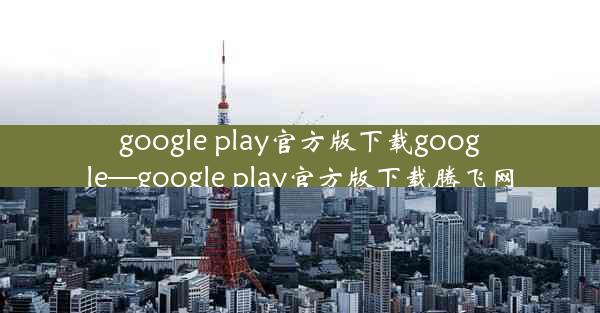 google play官方版下载google—google play官方版下载腾飞网