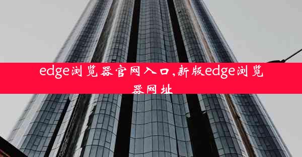 edge浏览器官网入口,新版edge浏览器网址