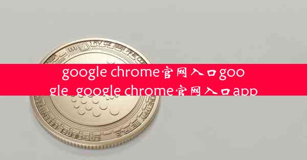 google chrome官网入口google_google chrome官网入口app