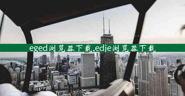 eged浏览器下载,edje浏览器下载