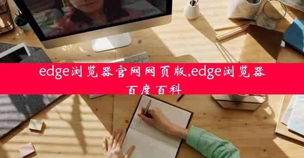 edge浏览器官网网页版,edge浏览器百度百科