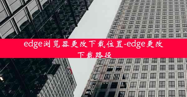 edge浏览器更改下载位置-edge更改下载路径