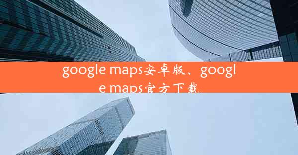 google maps安卓版、google maps官方下载