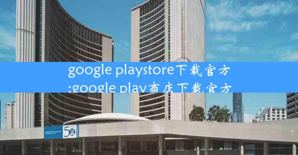 google playstore下载官方;google play商店下载官方