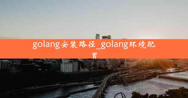 golang安装路径_golang环境配置