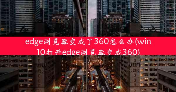 edge浏览器变成了360怎么办(win10打开edge浏览器变成360)