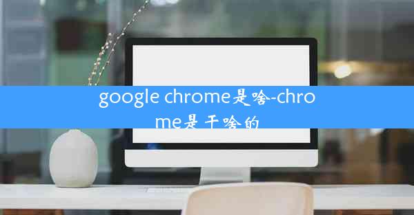 google chrome是啥-chrome是干啥的