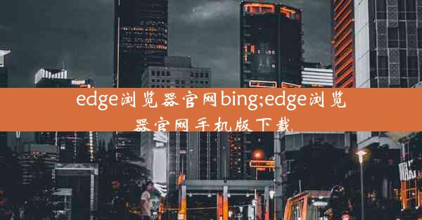 edge浏览器官网bing;edge浏览器官网手机版下载