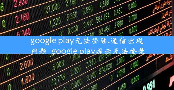 google play无法登陆,通信出现问题_google play提示无法登录