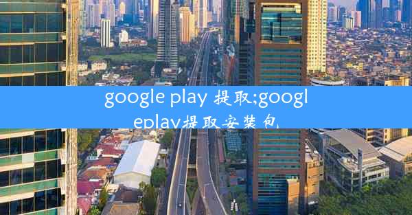 google play 提取;googleplay提取安装包