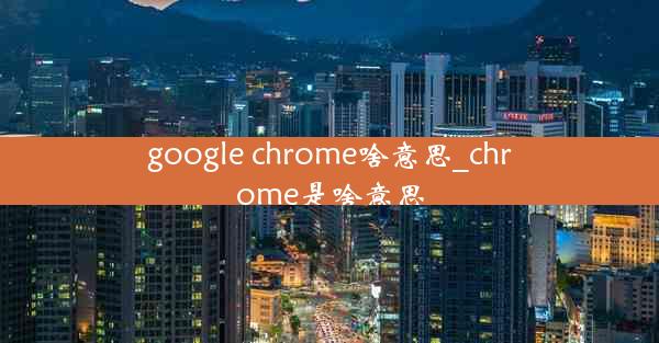 google chrome啥意思_chrome是啥意思