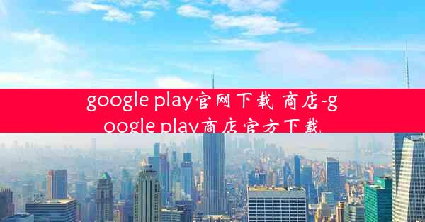 google play官网下载 商店-google play商店官方下载