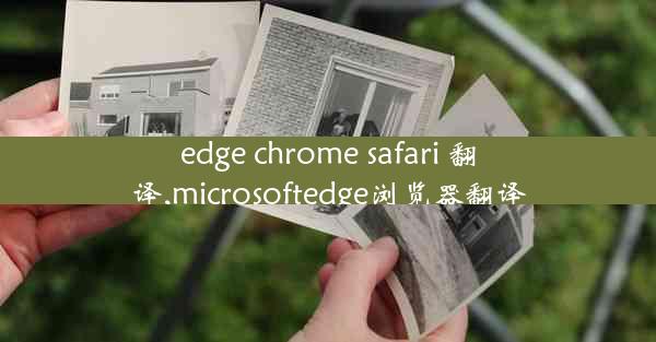 edge chrome safari 翻译,microsoftedge浏览器翻译