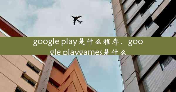 google play是什么程序、google playgames是什么