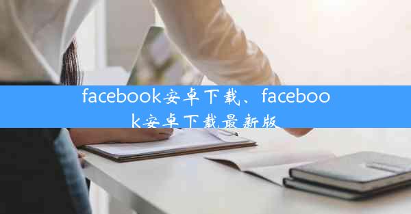 facebook安卓下载、facebook安卓下载最新版