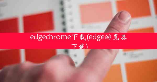 edgechrome下载(edge游览器下载)