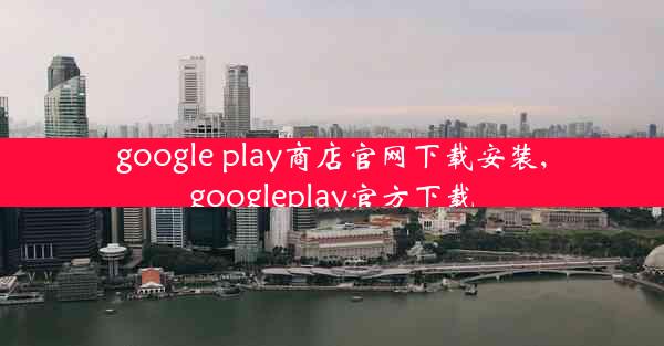 google play商店官网下载安装,googleplay官方下载