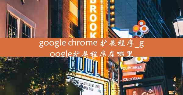 google chrome 扩展程序_google扩展程序在哪里