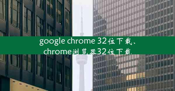 google chrome 32位下载、chrome浏览器32位下载