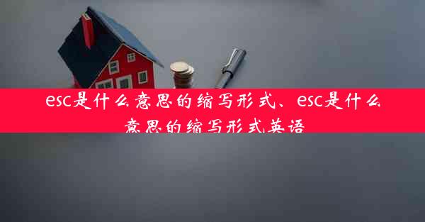 esc是什么意思的缩写形式、esc是什么意思的缩写形式英语