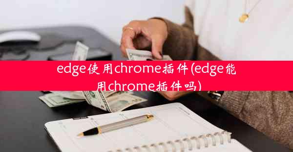 edge使用chrome插件(edge能用chrome插件吗)