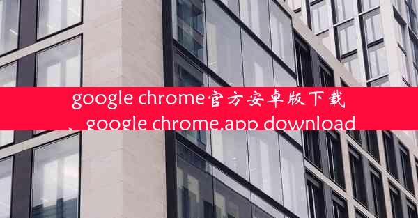 google chrome官方安卓版下载、google chrome.app download