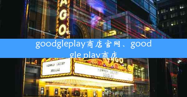 goodgleplay商店官网、goodgle play商店