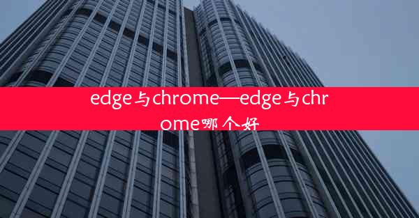 edge与chrome—edge与chrome哪个好