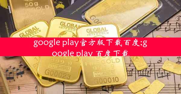 google play官方版下载百度;google play 百度下载