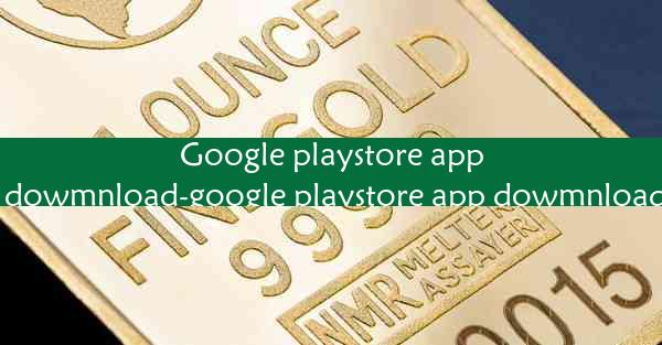 Google playstore app dowmnload-google playstore app dowmnload