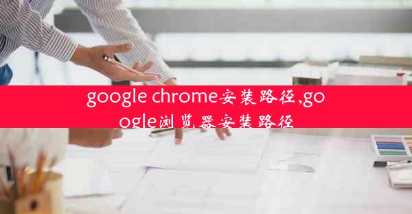 google chrome安装路径,google浏览器安装路径