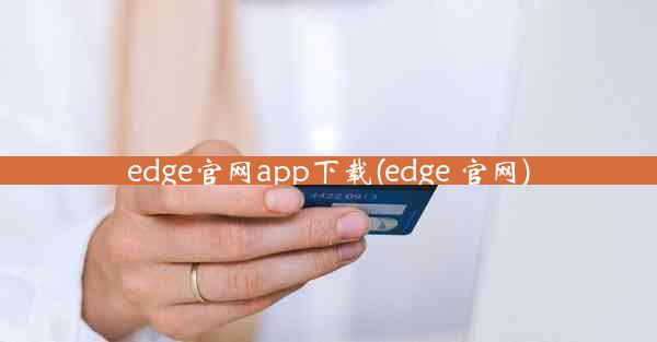 edge官网app下载(edge 官网)