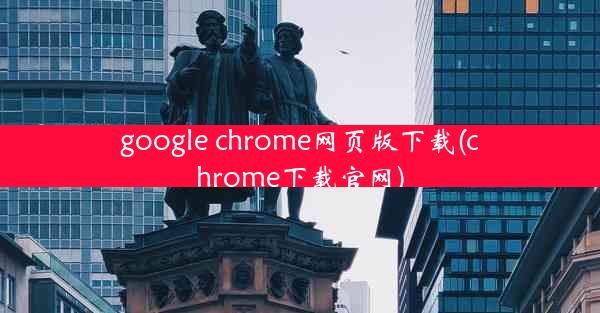 google chrome网页版下载(chrome下载官网)