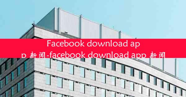 Facebook download app 新闻-facebook download app 新闻