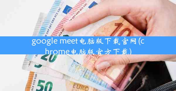 google meet电脑版下载官网(chrome电脑版官方下载)