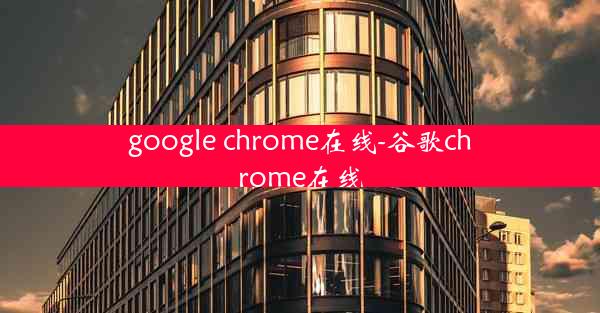 google chrome在线-谷歌chrome在线