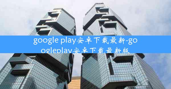 google play安卓下载最新-googleplay安卓下载最新版